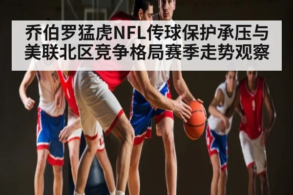 乔伯罗猛虎NFL传球保护承压与美联北区竞争格局赛季走势观察