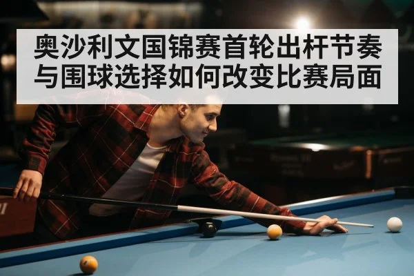 奥沙利文国锦赛首轮出杆节奏与围球选择如何改变比赛局面