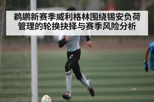 鹈鹕新赛季威利格林围绕锡安负荷管理的轮换抉择与赛季风险分析